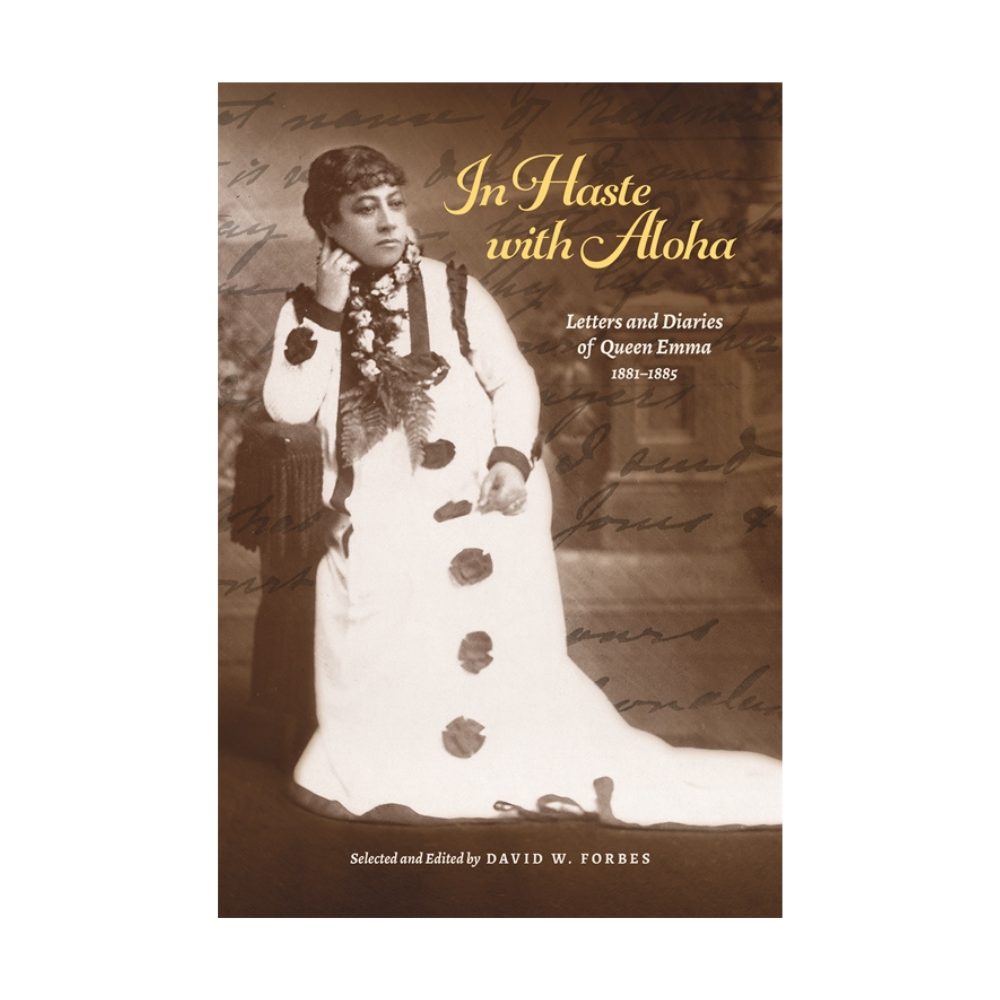 In Haste with Aloha: Letters and Diaries of Queen Emma, 1881–1885 Selected and Edited by David W. Forbes