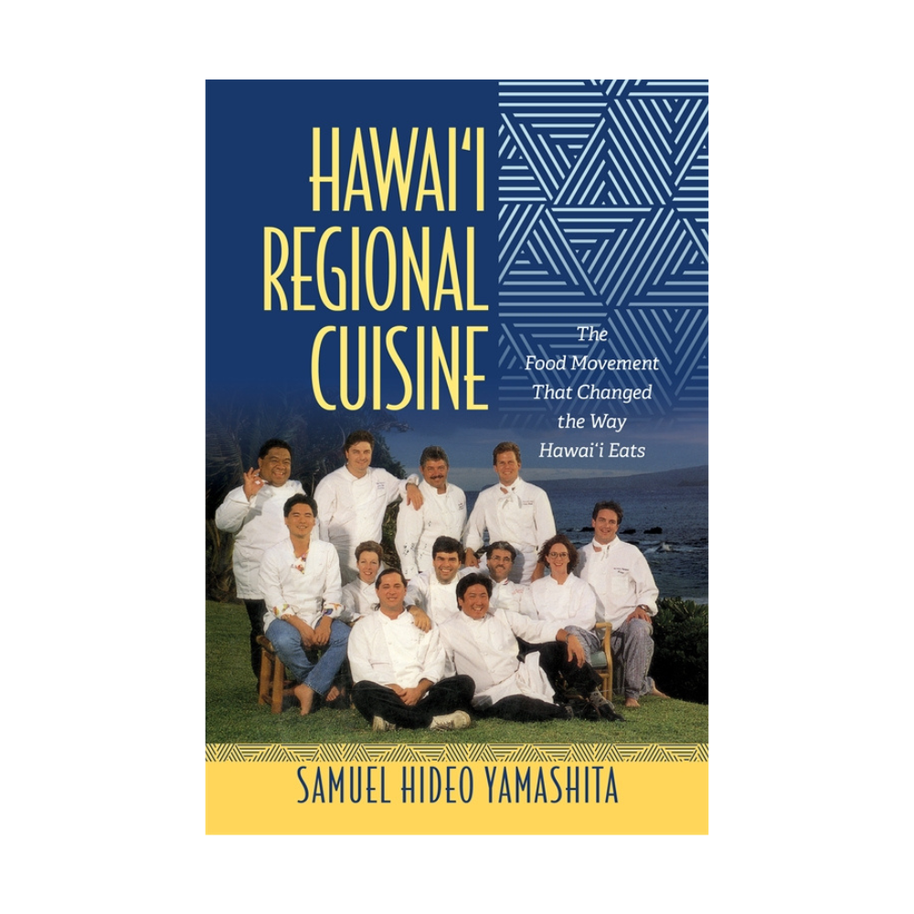 Hawai‘i Regional Cuisine: The Food Movement That Changed the Way Hawai‘i Eats by Samuel H. Yamashita
