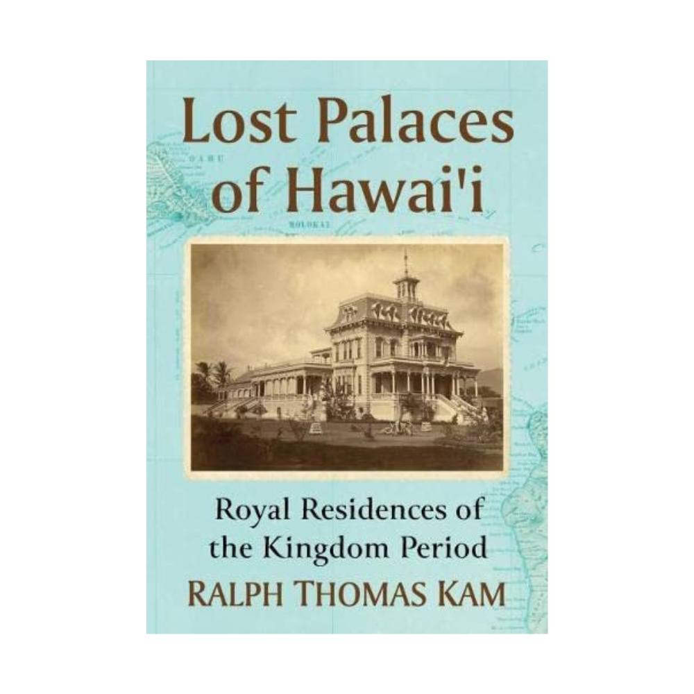 Lost Palaces of Hawai’i: Royal Residences of the Kingdom Period by Ralph Thomas Kam