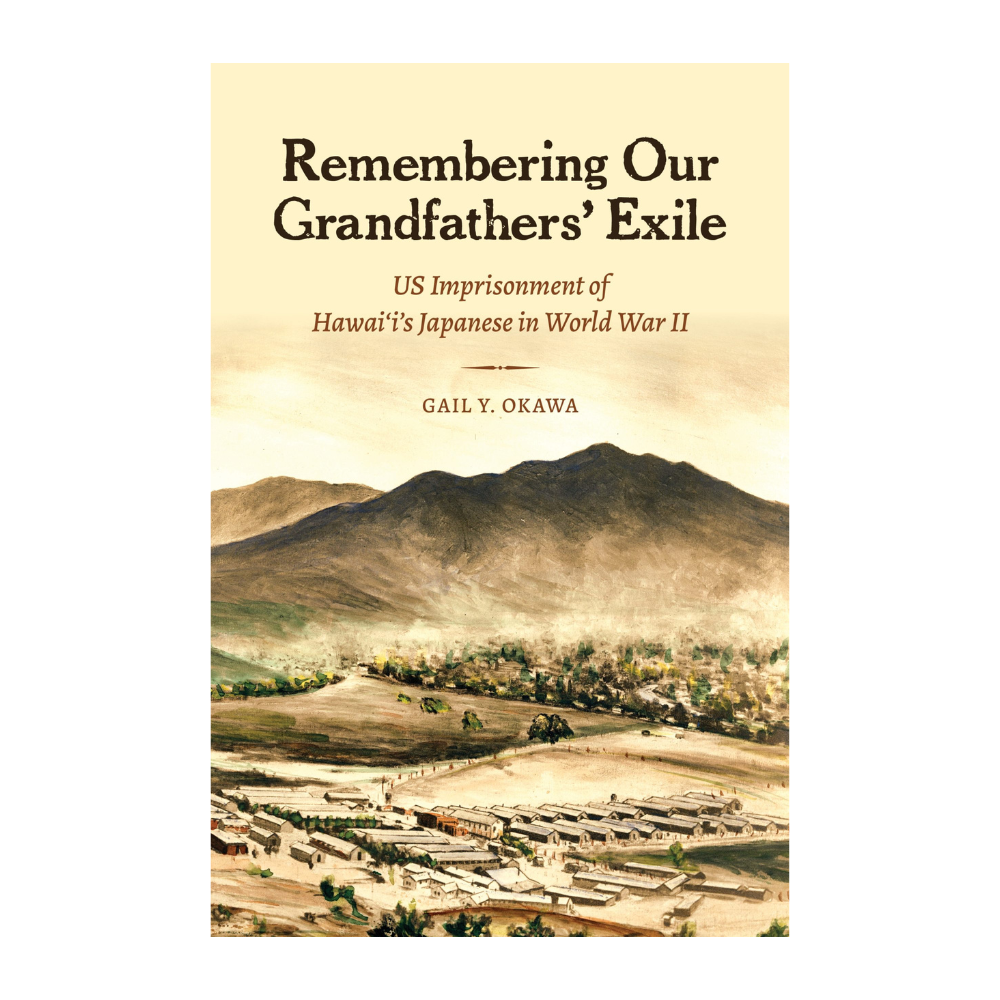 Remembering Our Grandfathers’ Exile: US Imprisonment of Hawai‘i’s Japanese in World War II by Gail Y. Okawa